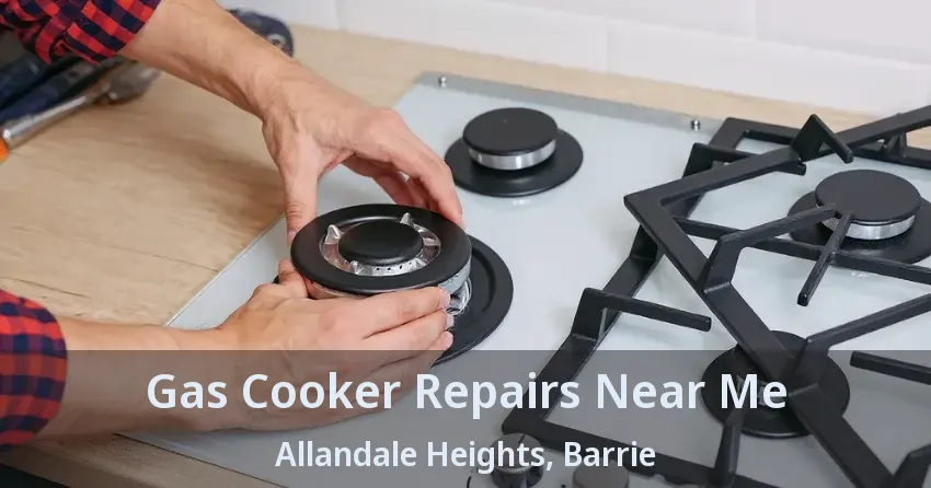 Gas Cooker Repairs Near Me Allandale Heights, Barrie - ON