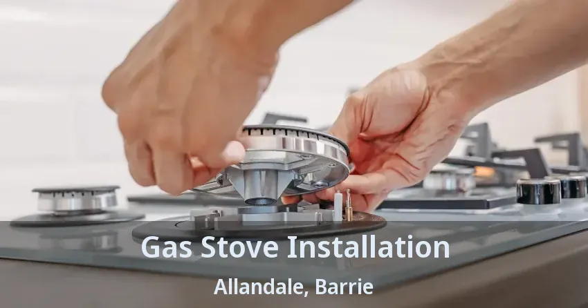 Gas Stove Installation Allandale, Barrie - ON