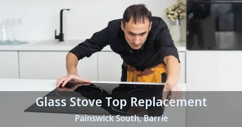 Glass Stove Top Replacement Painswick South, Barrie - ON