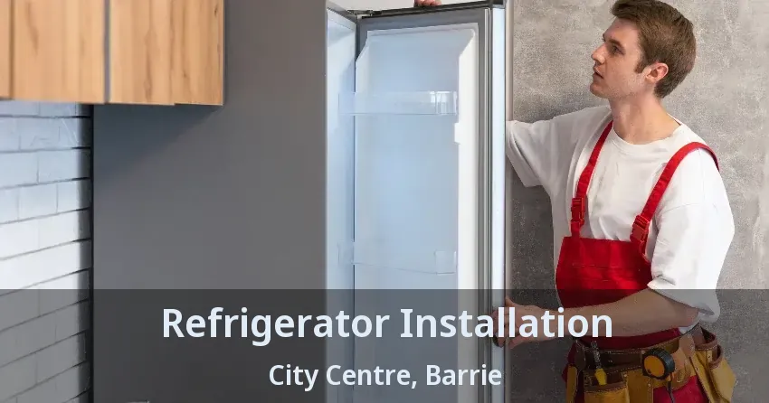 Refrigerator Installation City Centre, Barrie - ON